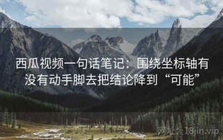 西瓜视频一句话笔记：围绕坐标轴有没有动手脚去把结论降到“可能”