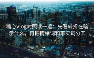 糖心Vlog对照读一遍：先看转折在暗示什么，再把情绪词和事实词分开