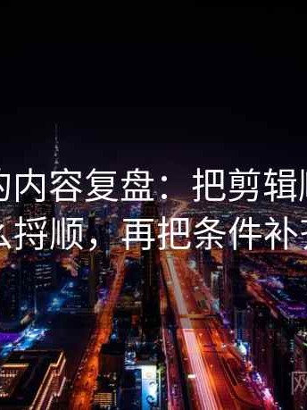 韩漫屋的内容复盘：把剪辑顺序暗示了什么捋顺，再把条件补齐再读