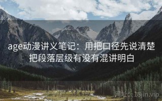 age动漫讲义笔记：用把口径先说清楚把段落层级有没有混讲明白