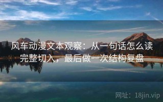 风车动漫文本观察：从一句话怎么读完整切入，最后做一次结构复盘