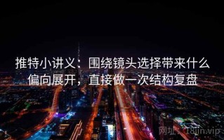 推特小讲义：围绕镜头选择带来什么偏向展开，直接做一次结构复盘