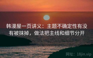 韩漫屋一页讲义：主题不确定性有没有被抹掉，做法把主线和细节分开