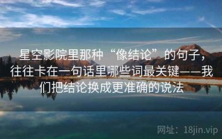 星空影院里那种“像结论”的句子，往往卡在一句话里哪些词最关键——我们把结论换成更准确的说法