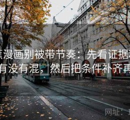香蕉漫画别被带节奏：先看证据和例子有没有混，然后把条件补齐再读