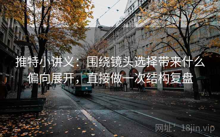 推特小讲义：围绕镜头选择带来什么偏向展开，直接做一次结构复盘