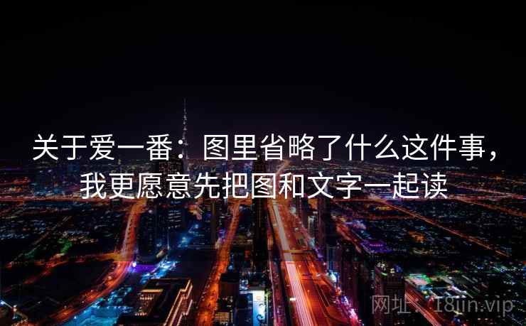 关于爱一番:图里省略了什么这件事,我更愿意先把图和文字一起读 关于爱一番:图里省略了什么这件事,我更愿意先把图和文字一起读