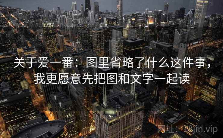 关于爱一番:图里省略了什么这件事,我更愿意先把图和文字一起读 关于爱一番:图里省略了什么这件事,我更愿意先把图和文字一起读