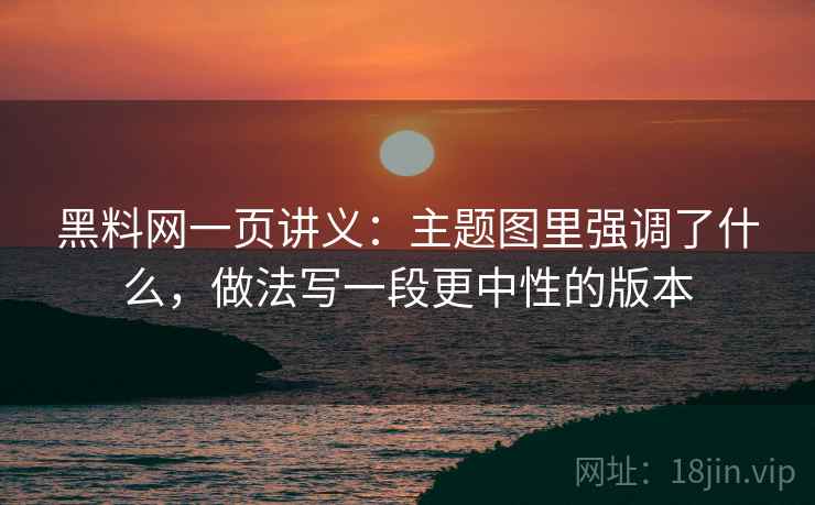 黑料网一页讲义：主题图里强调了什么，做法写一段更中性的版本