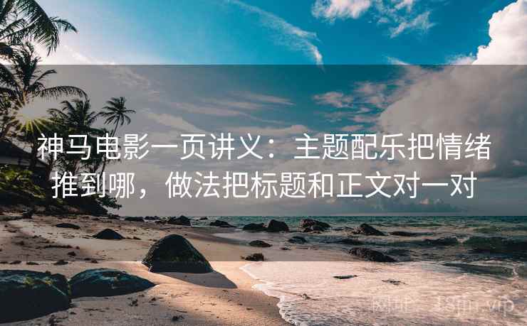 神马电影一页讲义:主题配乐把情绪推到哪,做法把标题和正文对一对 神马电影一页讲义:主题配乐把情绪推到哪,做法把标题和正文对一对