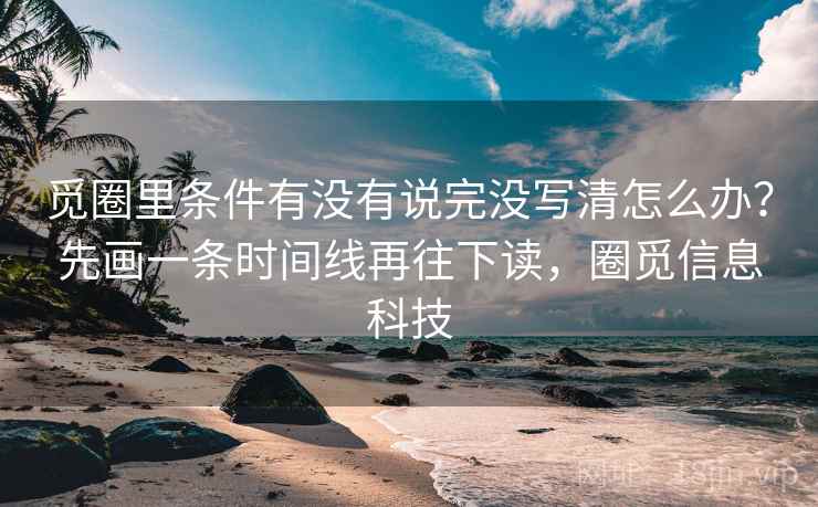 觅圈里条件有没有说完没写清怎么办?先画一条时间线再往下读,圈觅信息科技 觅圈里条件有没有说完没写清怎么办?先画一条时间线再往下读,圈觅信息科技