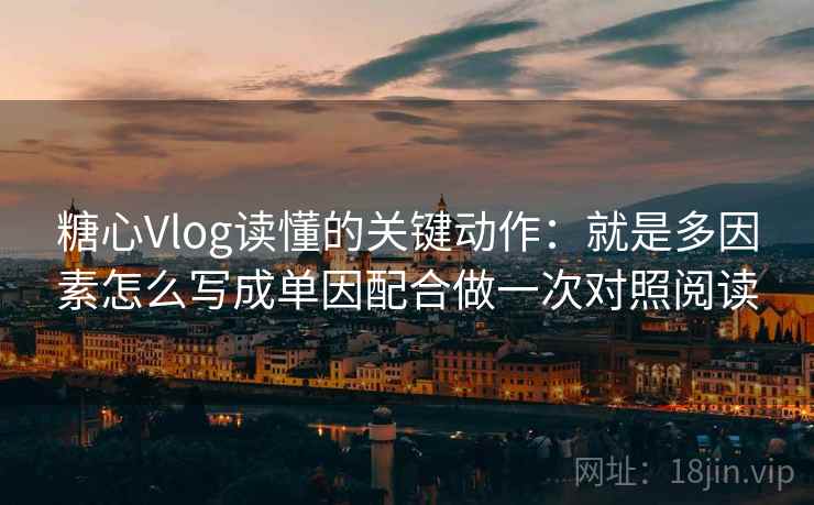 糖心Vlog读懂的关键动作:就是多因素怎么写成单因配合做一次对照阅读 糖心Vlog读懂的关键动作:就是多因素怎么写成单因配合做一次对照阅读