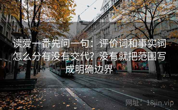 读爱一番先问一句：评价词和事实词怎么分有没有交代？没有就把范围写成明确边界