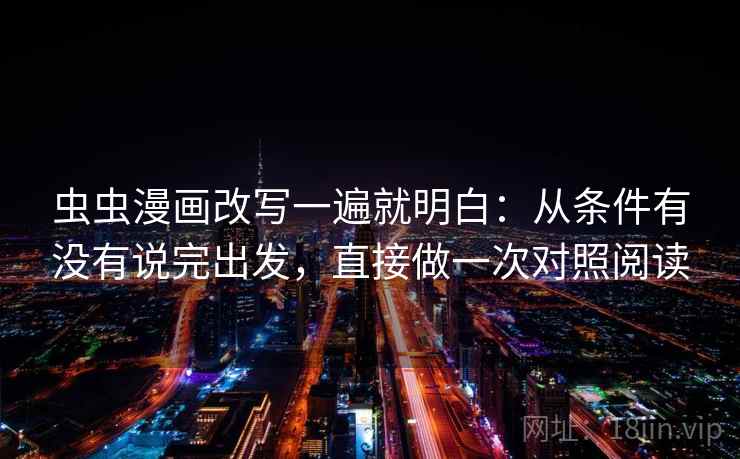 虫虫漫画改写一遍就明白:从条件有没有说完出发,直接做一次对照阅读 虫虫漫画改写一遍就明白:从条件有没有说完出发,直接做一次对照阅读